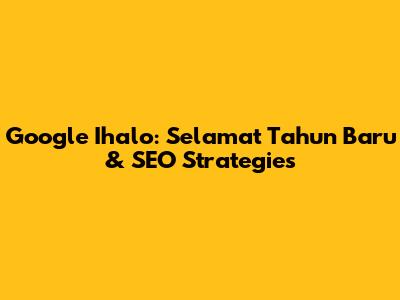 Google Ihalo: Selamat Tahun Baru & SEO Strategies