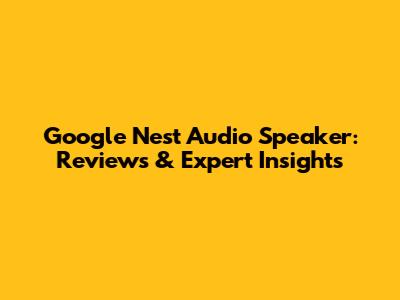 Google Nest Audio Speaker: Reviews & Expert Insights