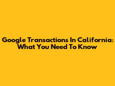 Google Transactions In California: What You Need To Know
