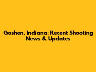 Goshen, Indiana: Recent Shooting News & Updates