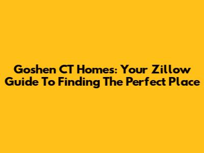 Goshen CT Homes: Your Zillow Guide To Finding The Perfect Place