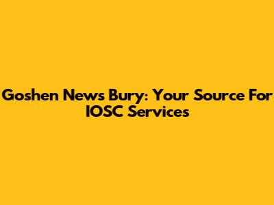Goshen News Bury: Your Source For IOSC Services