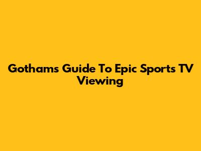 Gotham's Guide To Epic Sports TV Viewing