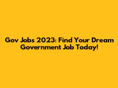 Gov Jobs 2023: Find Your Dream Government Job Today!