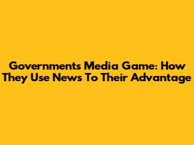 Government's Media Game: How They Use News To Their Advantage