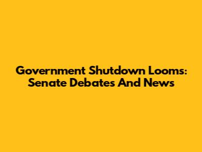 Government Shutdown Looms: Senate Debates And News