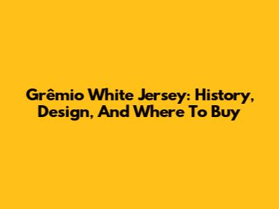 Grêmio White Jersey: History, Design, And Where To Buy