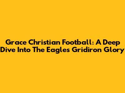 Grace Christian Football: A Deep Dive Into The Eagles' Gridiron Glory