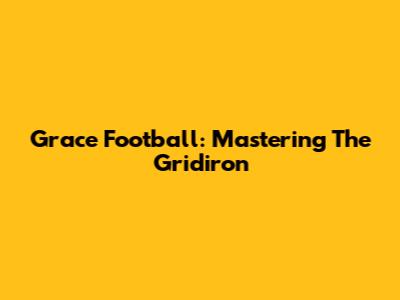 Grace Football: Mastering The Gridiron