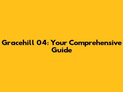 Gracehill 04: Your Comprehensive Guide
