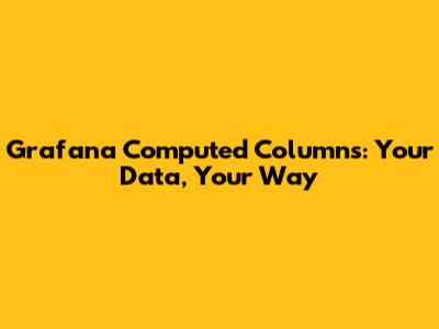 Grafana Computed Columns: Your Data, Your Way