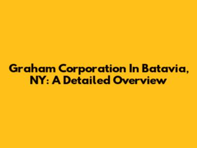 Graham Corporation In Batavia, NY: A Detailed Overview