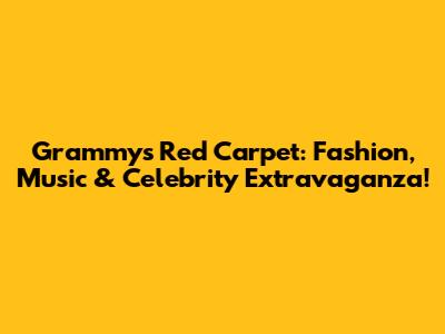 Grammys Red Carpet: Fashion, Music & Celebrity Extravaganza!
