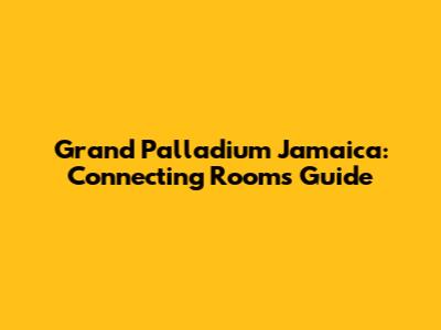 Grand Palladium Jamaica: Connecting Rooms Guide