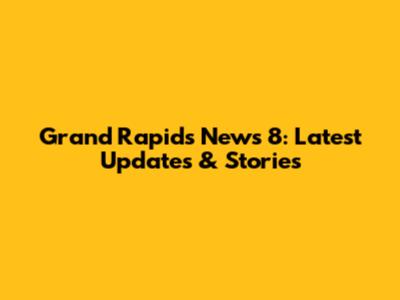 Grand Rapids News 8: Latest Updates & Stories