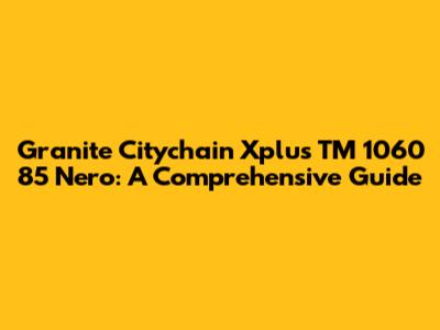 Granite Citychain Xplus TM 1060 85 Nero: A Comprehensive Guide