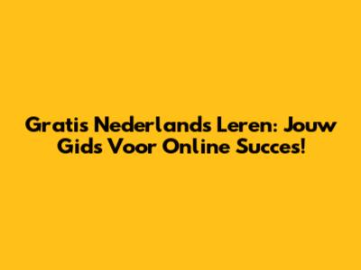 Gratis Nederlands Leren: Jouw Gids Voor Online Succes!