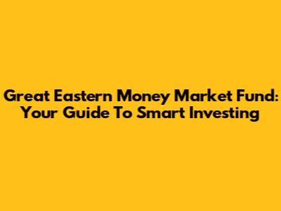Great Eastern Money Market Fund: Your Guide To Smart Investing