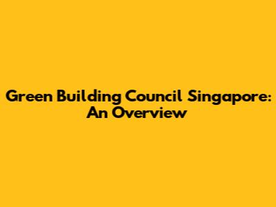 Green Building Council Singapore: An Overview