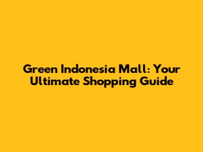 Green Indonesia Mall: Your Ultimate Shopping Guide