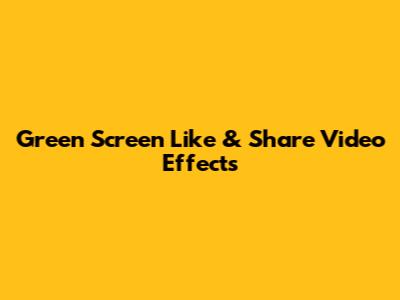 Green Screen Like & Share Video Effects