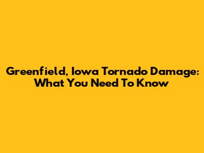 Greenfield, Iowa Tornado Damage: What You Need To Know