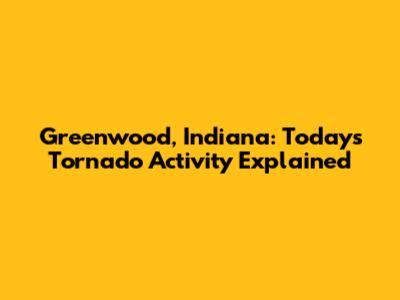 Greenwood, Indiana: Today's Tornado Activity Explained