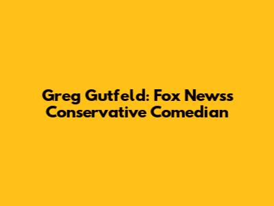 Greg Gutfeld: Fox News's Conservative Comedian