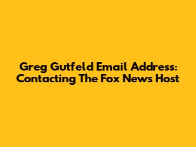Greg Gutfeld Email Address: Contacting The Fox News Host