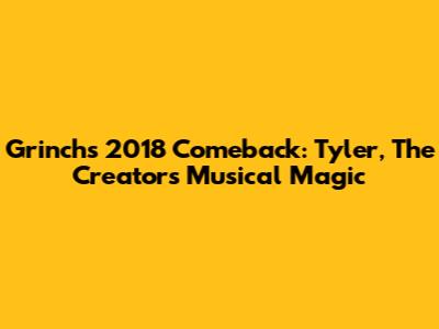 Grinch's 2018 Comeback: Tyler, The Creator's Musical Magic