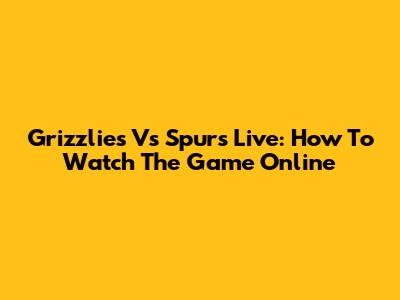 Grizzlies Vs Spurs Live: How To Watch The Game Online