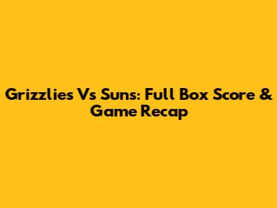 Grizzlies Vs Suns: Full Box Score & Game Recap