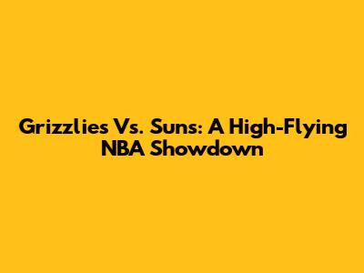 Grizzlies Vs. Suns: A High-Flying NBA Showdown