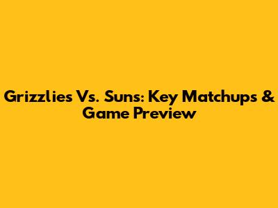 Grizzlies Vs. Suns: Key Matchups & Game Preview