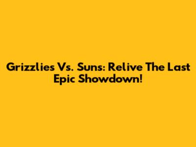 Grizzlies Vs. Suns: Relive The Last Epic Showdown!