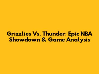 Grizzlies Vs. Thunder: Epic NBA Showdown & Game Analysis