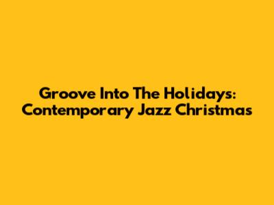 Groove Into The Holidays: Contemporary Jazz Christmas