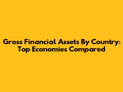 Gross Financial Assets By Country: Top Economies Compared