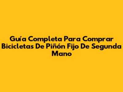 Guía Completa Para Comprar Bicicletas De Piñón Fijo De Segunda Mano