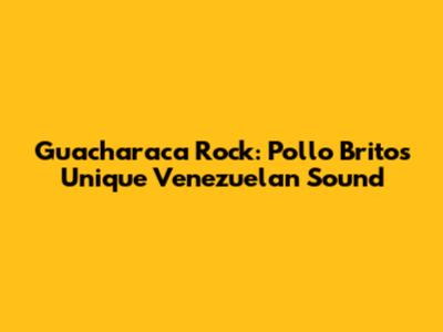 Guacharaca Rock: Pollo Brito's Unique Venezuelan Sound