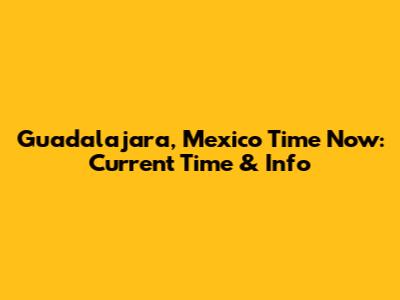 Guadalajara, Mexico Time Now: Current Time & Info