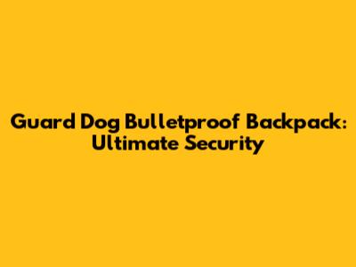 Guard Dog Bulletproof Backpack: Ultimate Security