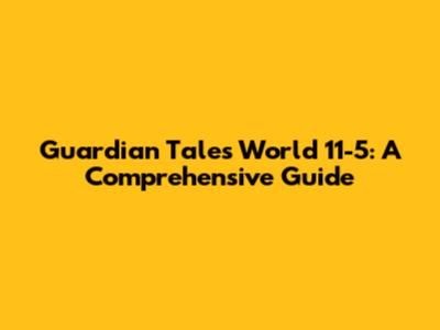 Guardian Tales World 11-5: A Comprehensive Guide