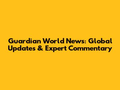 Guardian World News: Global Updates & Expert Commentary