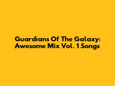Guardians Of The Galaxy: Awesome Mix Vol. 1 Songs