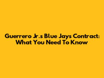 Guerrero Jr.'s Blue Jays Contract: What You Need To Know