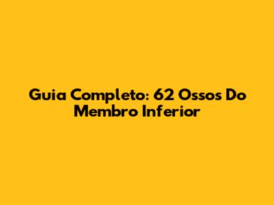 Guia Completo: 62 Ossos Do Membro Inferior