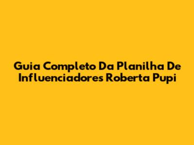 Guia Completo Da Planilha De Influenciadores Roberta Pupi