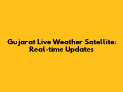 Gujarat Live Weather Satellite: Real-time Updates