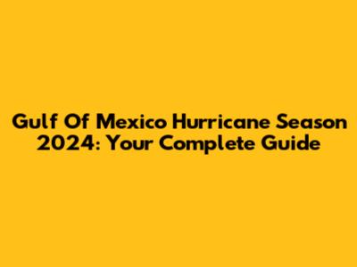Gulf Of Mexico Hurricane Season 2024: Your Complete Guide